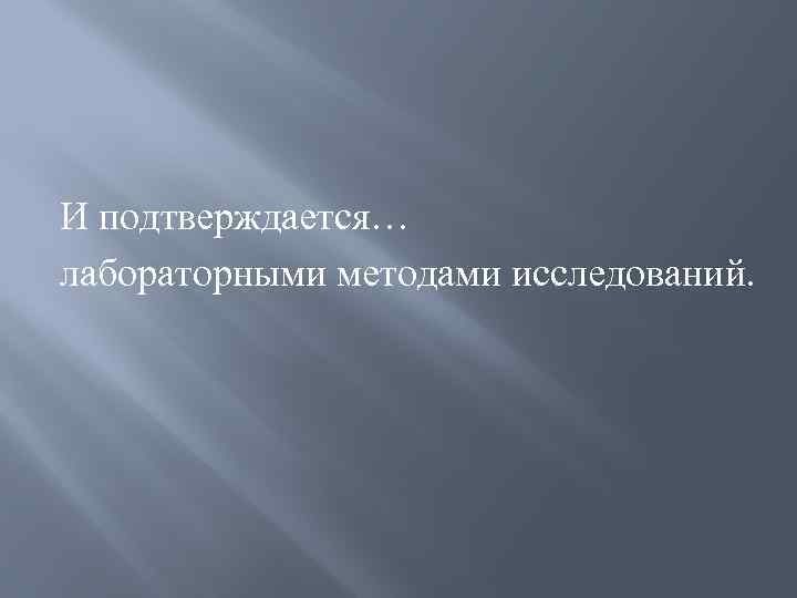  И подтверждается… лабораторными методами исследований. 