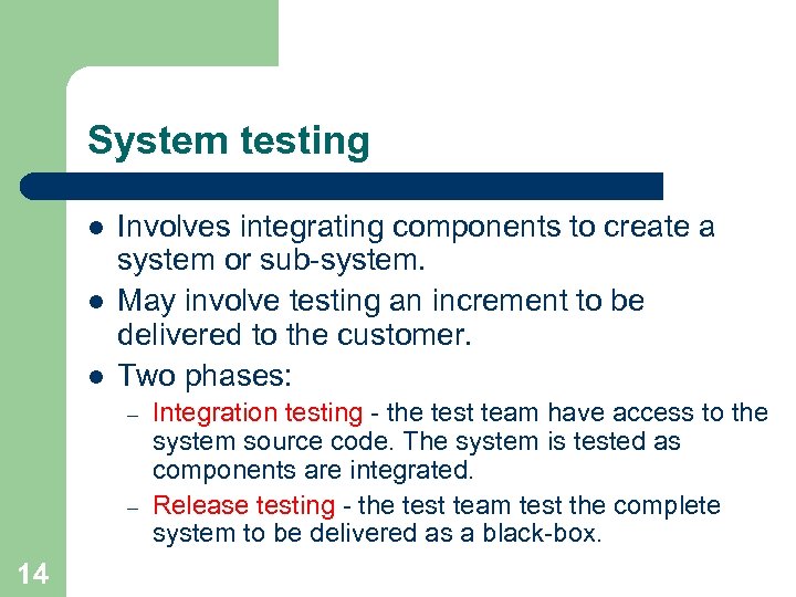 System testing l l l Involves integrating components to create a system or sub-system.