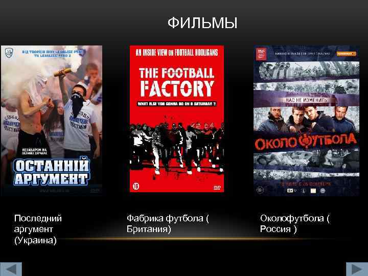 ФИЛЬМЫ Последний аргумент (Украина) Фабрика футбола ( Британия) Околофутбола ( Россия ) 