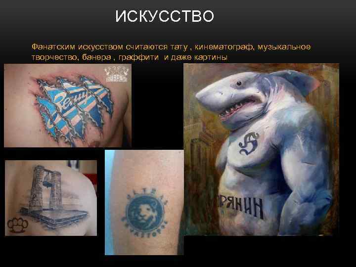 ИСКУССТВО Фанатским искусством считаются тату , кинематограф, музыкальное творчество, банера , граффити и даже