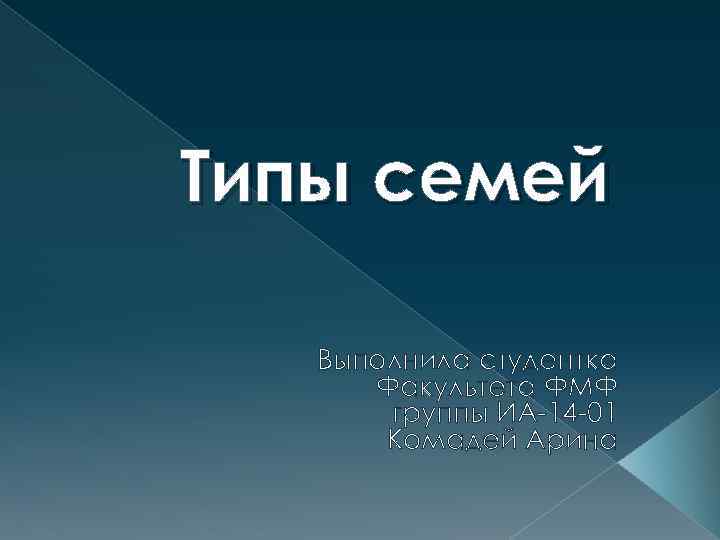 Типы семей Выполнила студентка Факультета ФМФ группы ИА-14 -01 Комадей Арина 