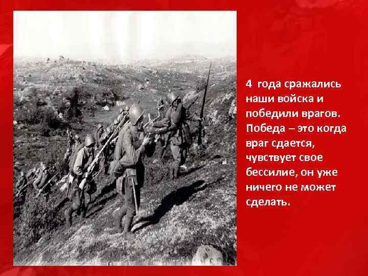 4 года сражались наши войска и победили врагов. Победа – это когда враг сдается,