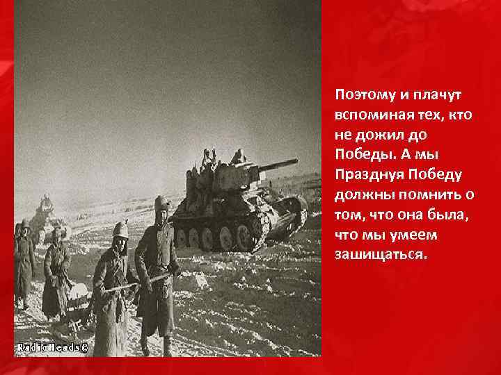 Поэтому и плачут вспоминая тех, кто не дожил до Победы. А мы Празднуя Победу