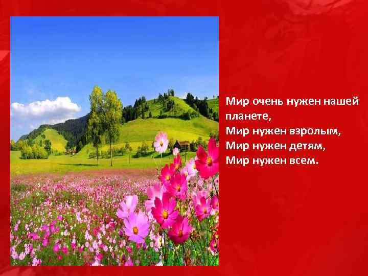 Мир очень нужен нашей планете, Мир нужен взролым, Мир нужен детям, Мир нужен всем.