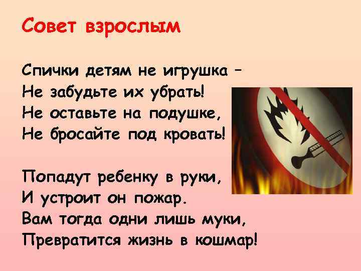 Совет взрослым Спички детям не игрушка – Не забудьте их убрать! Не оставьте на