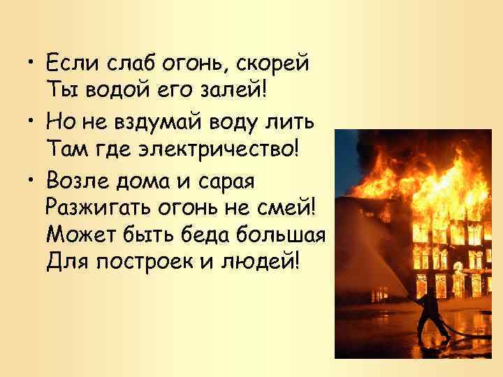  • Если слаб огонь, скорей Ты водой его залей! • Но не вздумай