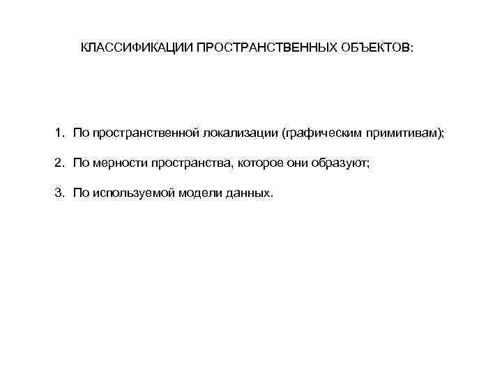 КЛАССИФИКАЦИИ ПРОСТРАНСТВЕННЫХ ОБЪЕКТОВ: 1. По пространственной локализации (графическим примитивам); 2. По мерности пространства, которое