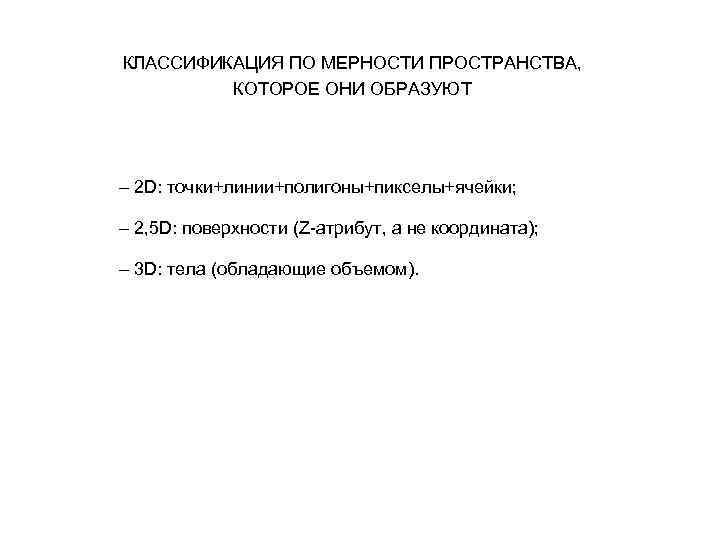 КЛАССИФИКАЦИЯ ПО МЕРНОСТИ ПРОСТРАНСТВА, КОТОРОЕ ОНИ ОБРАЗУЮТ – 2 D: точки+линии+полигоны+пикселы+ячейки; – 2, 5