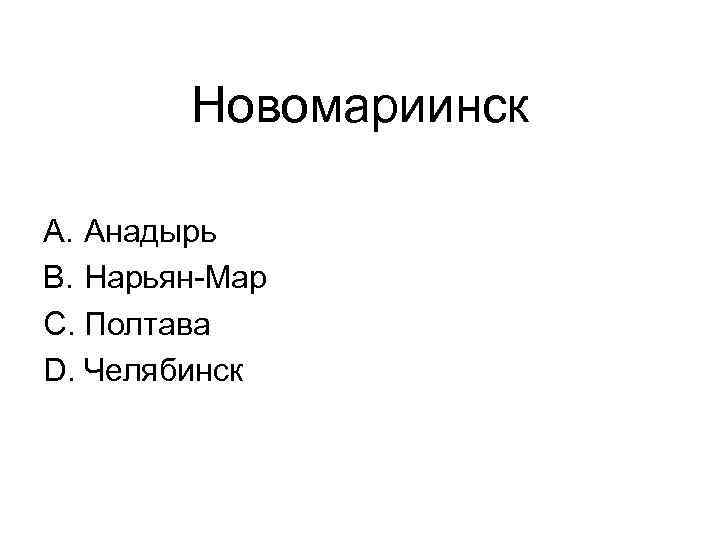 Новомариинск A. Анадырь B. Нарьян-Мар C. Полтава D. Челябинск 