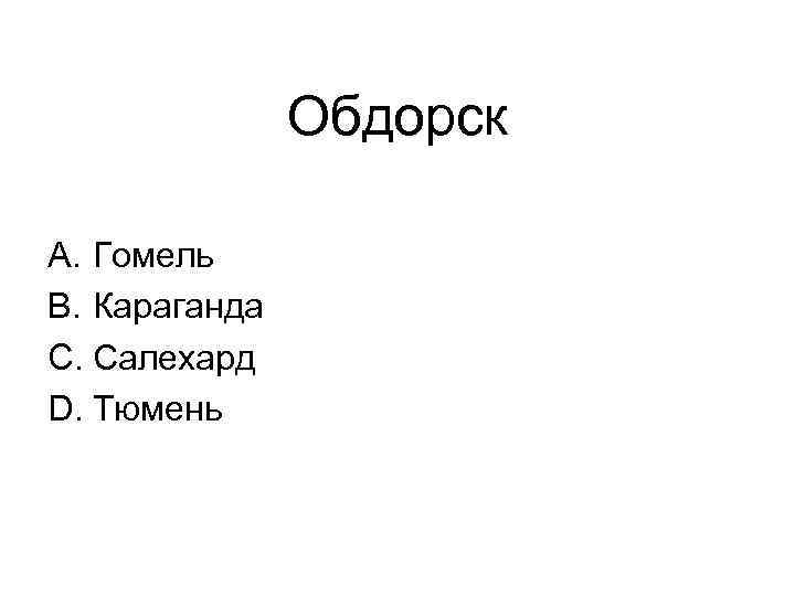 Обдорск A. Гомель B. Караганда C. Салехард D. Тюмень 