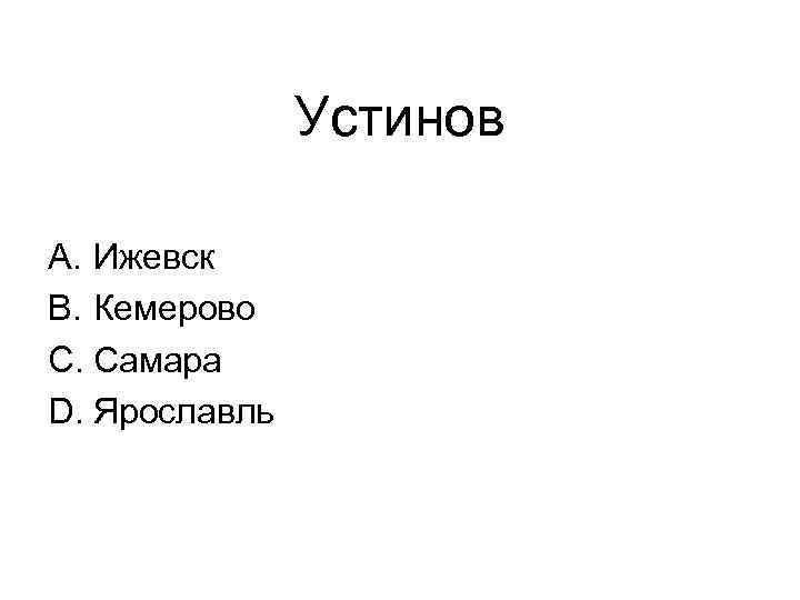 Устинов A. Ижевск B. Кемерово C. Самара D. Ярославль 