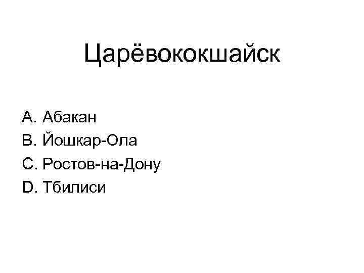 Царёвококшайск A. Абакан B. Йошкар-Ола C. Ростов-на-Дону D. Тбилиси 