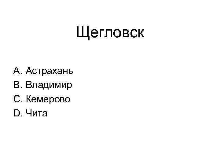 Щегловск A. Астрахань B. Владимир C. Кемерово D. Чита 