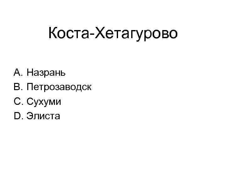 Коста-Хетагурово A. Назрань B. Петрозаводск C. Сухуми D. Элиста 