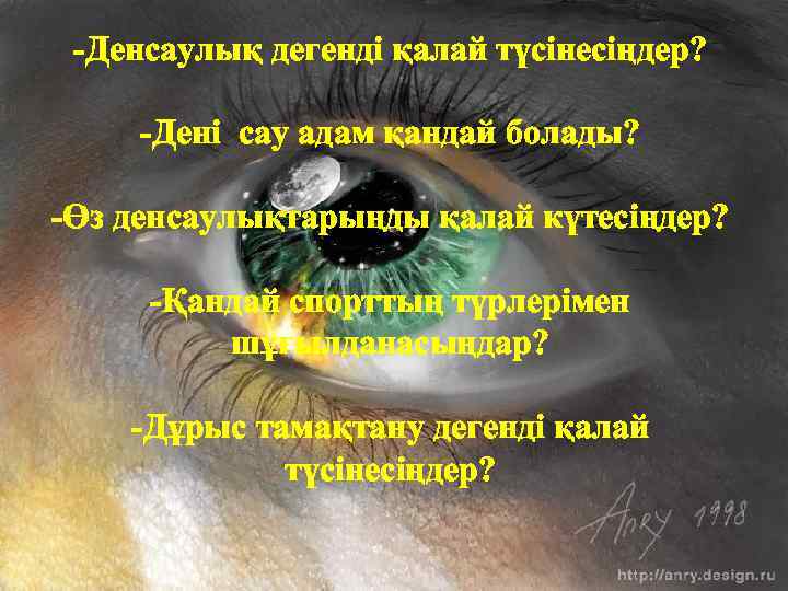 -Денсаулық дегенді қалай түсінесіңдер? -Дені сау адам қандай болады? -Өз денсаулықтарыңды қалай күтесіңдер? -Қандай