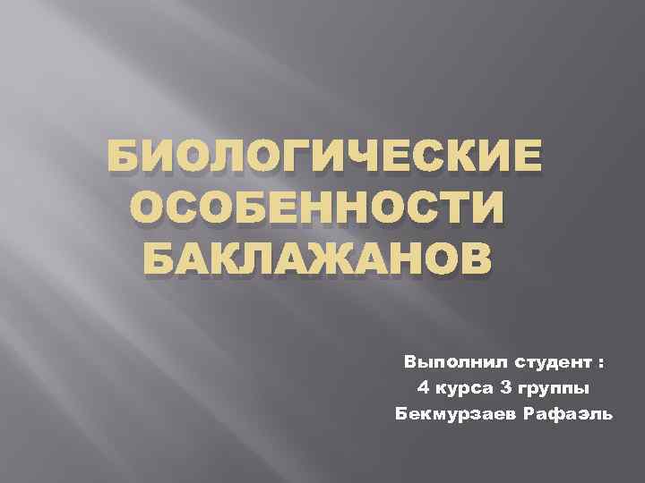 БИОЛОГИЧЕСКИЕ ОСОБЕННОСТИ БАКЛАЖАНОВ Выполнил студент : 4 курса 3 группы Бекмурзаев Рафаэль 
