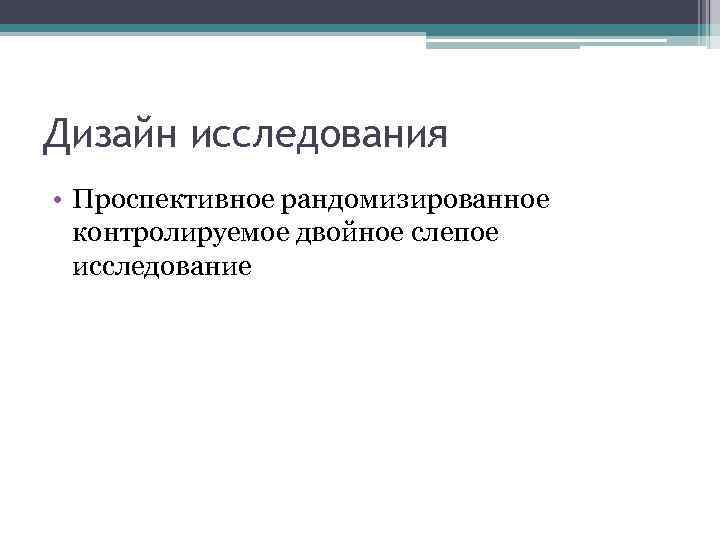 Дизайн исследования • Проспективное рандомизированное контролируемое двойное слепое исследование 