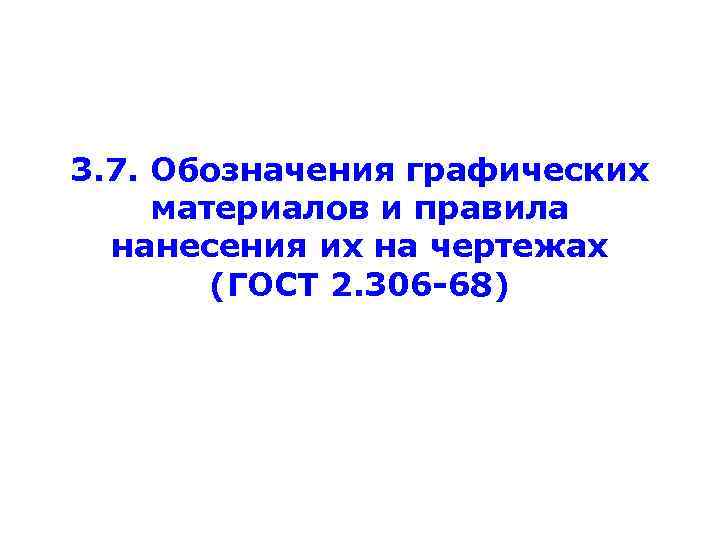 3. 7. Обозначения графических материалов и правила нанесения их на чертежах (ГОСТ 2. 306