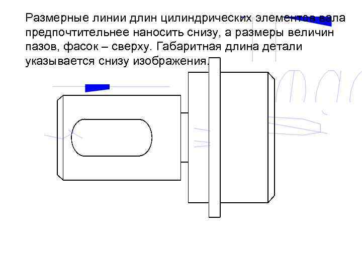 Размерные линии длин цилиндрических элементов вала предпочтительнее наносить снизу, а размеры величин пазов, фасок