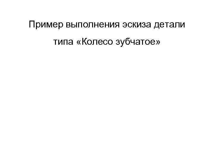 Пример выполнения эскиза детали типа «Колесо зубчатое» 