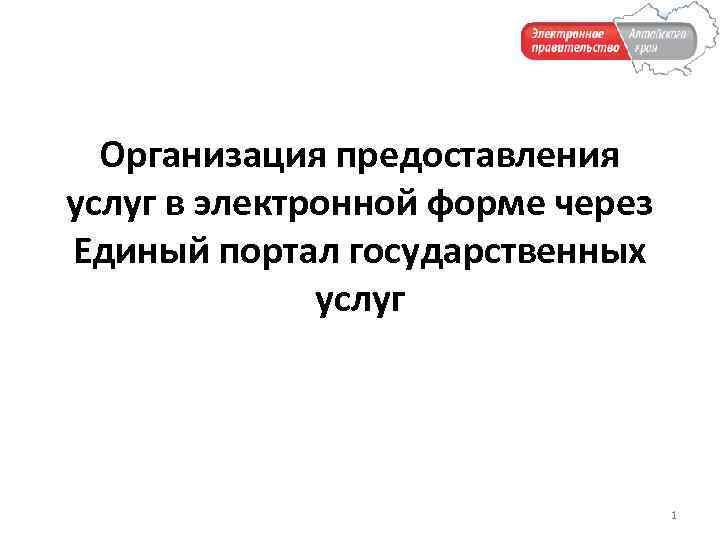 Организация предоставления услуг в электронной форме через Единый портал государственных услуг 1 