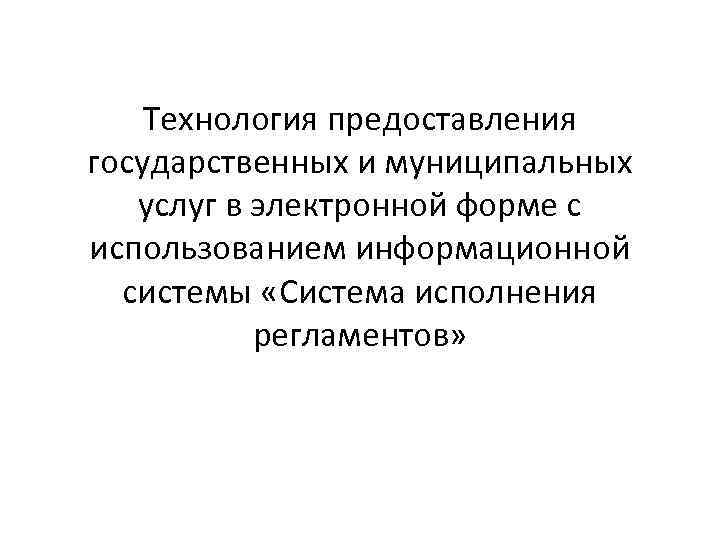 Технология предоставления государственных и муниципальных услуг в электронной форме с использованием информационной системы «Система