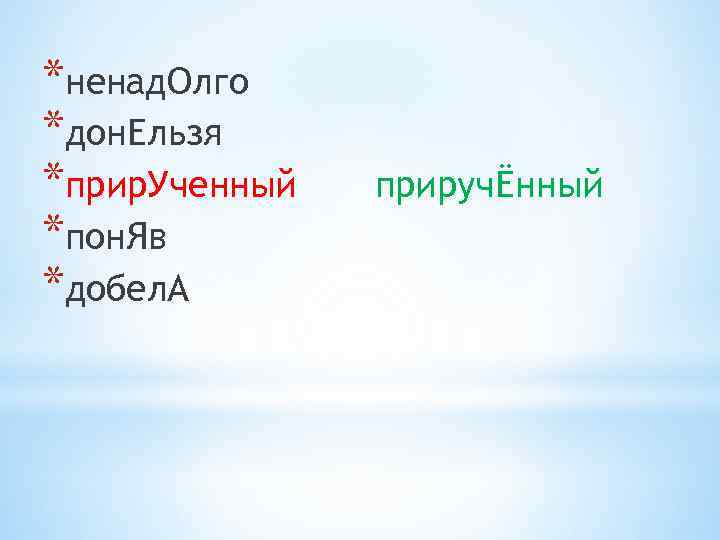 *ненад. Олго *дон. Ельзя *прир. Ученный *пон. Яв *добел. А приручЁнный 
