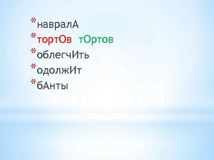 *наврал. А *торт. Ов т. Ортов *облегч. Ить *одолж. Ит *б. Анты 