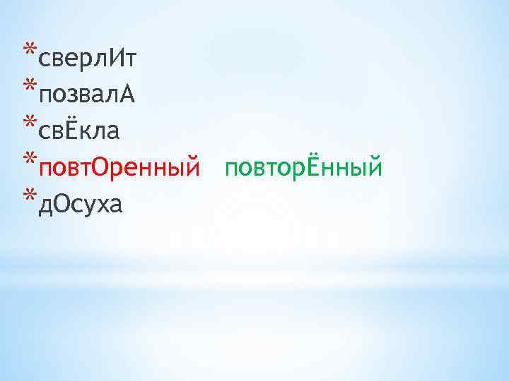 *сверл. Ит *позвал. А *свЁкла *повт. Оренный *д. Осуха повторЁнный 