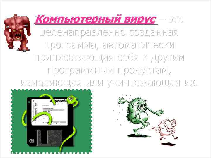 Компьютерный вирус – это целенаправленно созданная программа, автоматически приписывающая себя к другим программным продуктам,