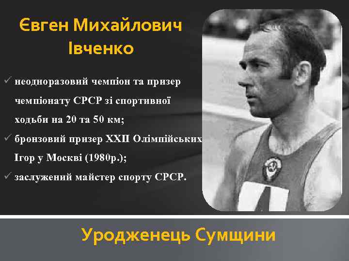 Євген Михайлович Івченко ü неодноразовий чемпіон та призер чемпіонату СРСР зі спортивної ходьби на