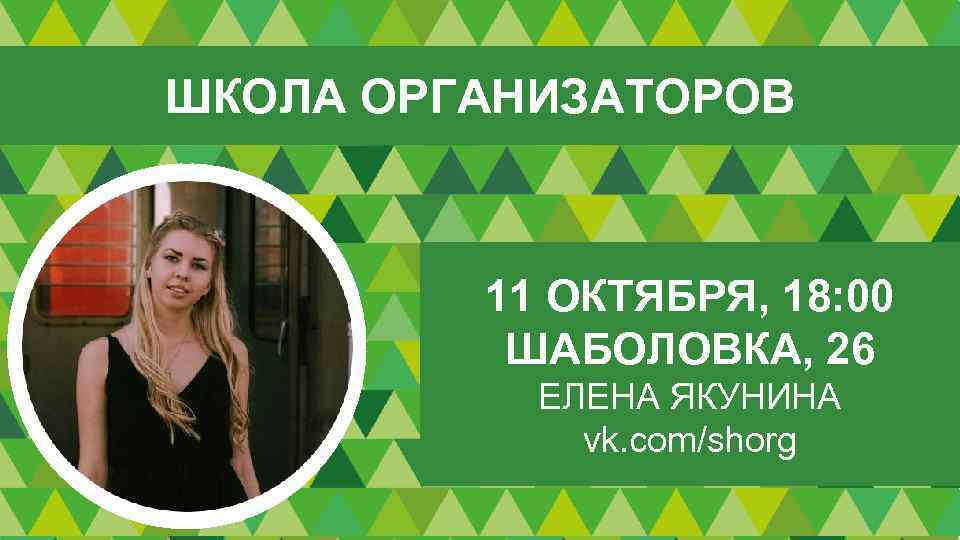 ШКОЛА ОРГАНИЗАТОРОВ 11 ОКТЯБРЯ, 18: 00 ШАБОЛОВКА, 26 ЕЛЕНА ЯКУНИНА vk. com/shorg 