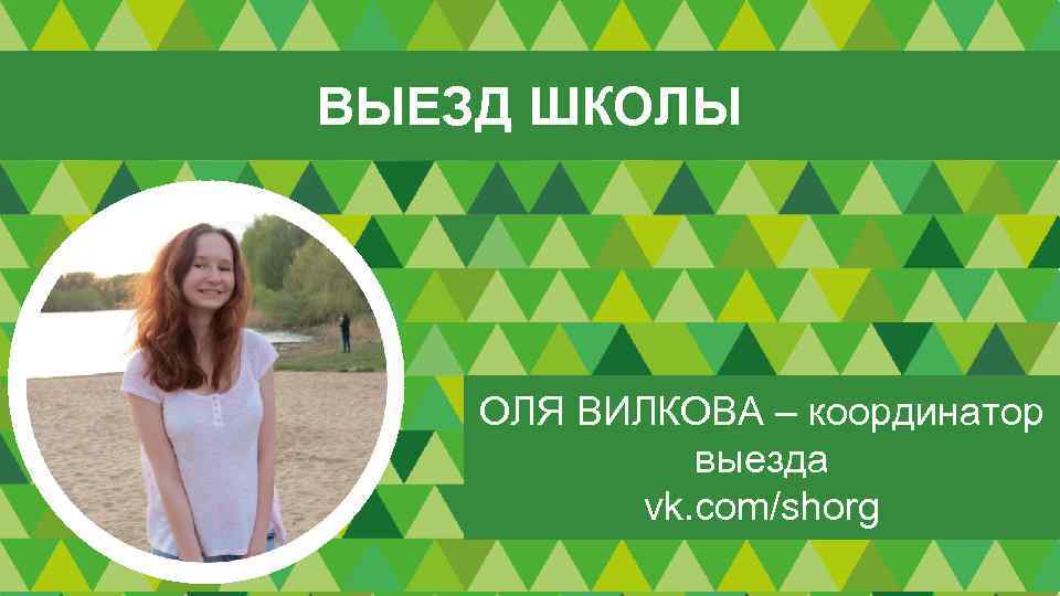 ВЫЕЗД ШКОЛЫ ОЛЯ ВИЛКОВА – координатор выезда vk. com/shorg 