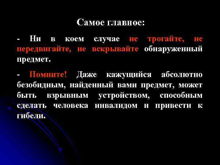 Самое главное: - Ни в коем случае не трогайте, не передвигайте, не вскрывайте обнаруженный