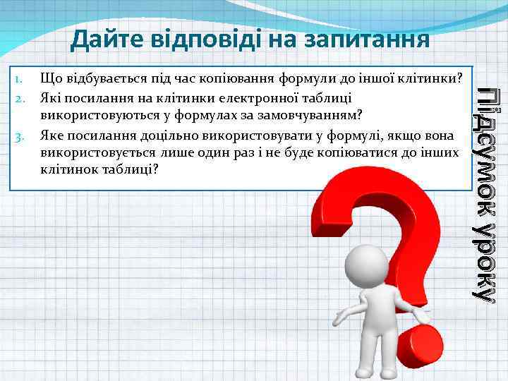 Дайте відповіді на запитання 3. Що відбувається під час копіювання формули до іншої клітинки?