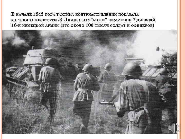 В НАЧАЛЕ 1942 ГОДА ТАКТИКА КОНТРНАСТУПЛЕНИЙ ПОКАЗАЛА ХОРОШИЕ РЕЗУЛЬТАТЫ. В ДЕМЯНСКОМ 