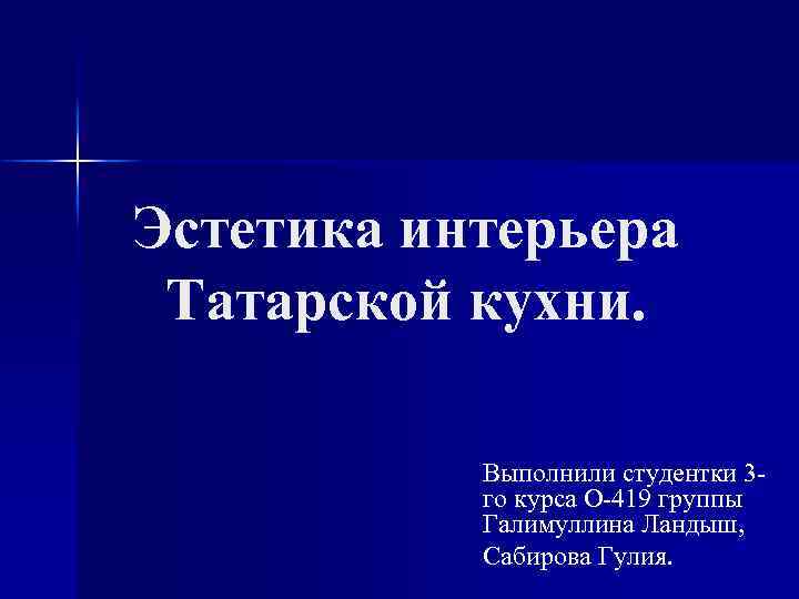 Эстетика интерьера Татарской кухни. Выполнили студентки 3 го курса О-419 группы Галимуллина Ландыш, Сабирова