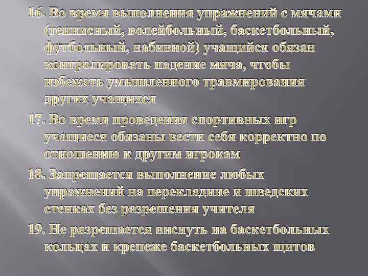 16. Во время выполнения упражнений с мячами (теннисный, волейбольный, баскетбольный, футбольный, набивной) учащийся обязан