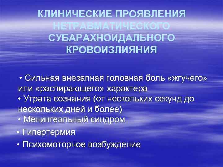 КЛИНИЧЕСКИЕ ПРОЯВЛЕНИЯ НЕТРАВМАТИЧЕСКОГО СУБАРАХНОИДАЛЬНОГО КРОВОИЗЛИЯНИЯ • Сильная внезапная головная боль «жгучего» или «распирающего» характера