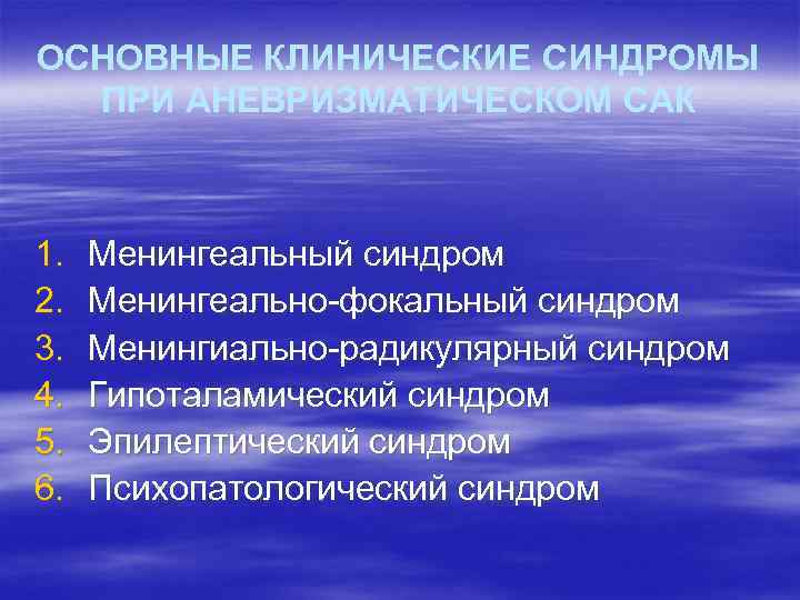 ОСНОВНЫЕ КЛИНИЧЕСКИЕ СИНДРОМЫ ПРИ АНЕВРИЗМАТИЧЕСКОМ САК 1. 2. 3. 4. 5. 6. Менингеальный синдром