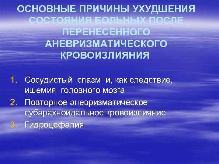 ОСНОВНЫЕ ПРИЧИНЫ УХУДШЕНИЯ СОСТОЯНИЯ БОЛЬНЫХ ПОСЛЕ ПЕРЕНЕСЕННОГО АНЕВРИЗМАТИЧЕСКОГО КРОВОИЗЛИЯНИЯ 1. Сосудистый спазм и, как