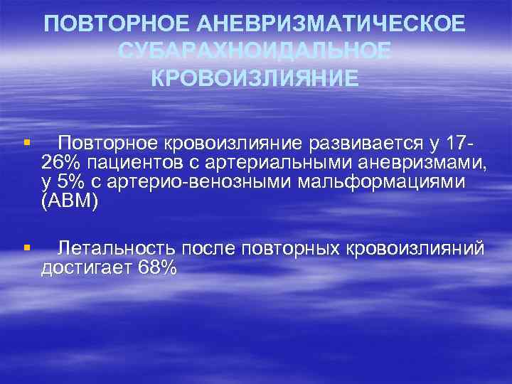 ПОВТОРНОЕ АНЕВРИЗМАТИЧЕСКОЕ СУБАРАХНОИДАЛЬНОЕ КРОВОИЗЛИЯНИЕ § Повторное кровоизлияние развивается у 1726% пациентов с артериальными аневризмами,
