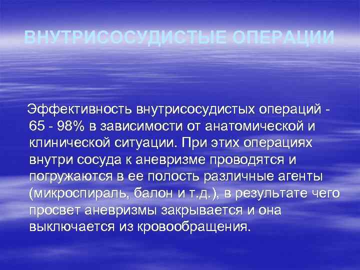 ВНУТРИСОСУДИСТЫЕ ОПЕРАЦИИ Эффективность внутрисосудистых операций 65 - 98% в зависимости от анатомической и клинической