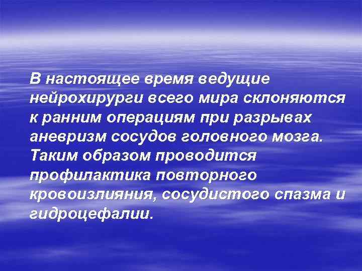 В настоящее время ведущие нейрохирурги всего мира склоняются к ранним операциям при разрывах аневризм