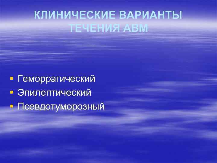 КЛИНИЧЕСКИЕ ВАРИАНТЫ ТЕЧЕНИЯ АВМ § § § Геморрагический Эпилептический Псевдотуморозный 