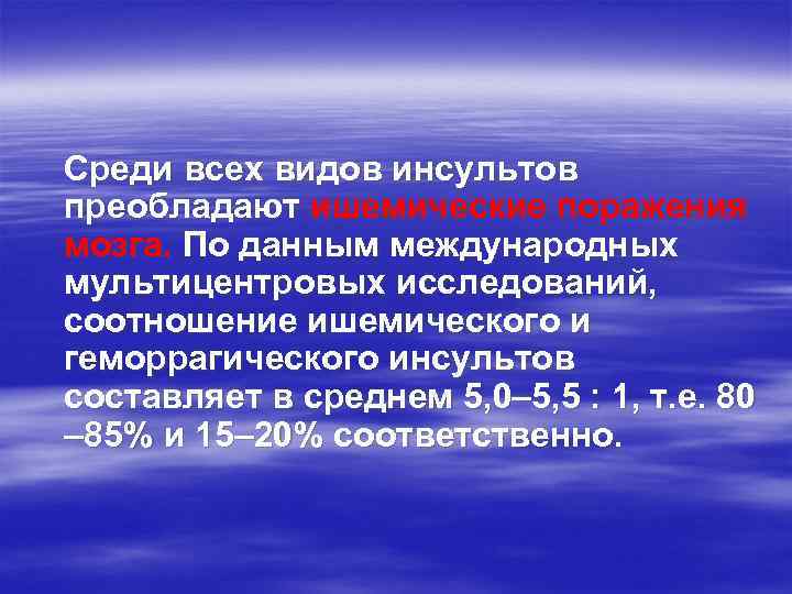 Среди всех видов инсультов преобладают ишемические поражения мозга. По данным международных мультицентровых исследований, соотношение