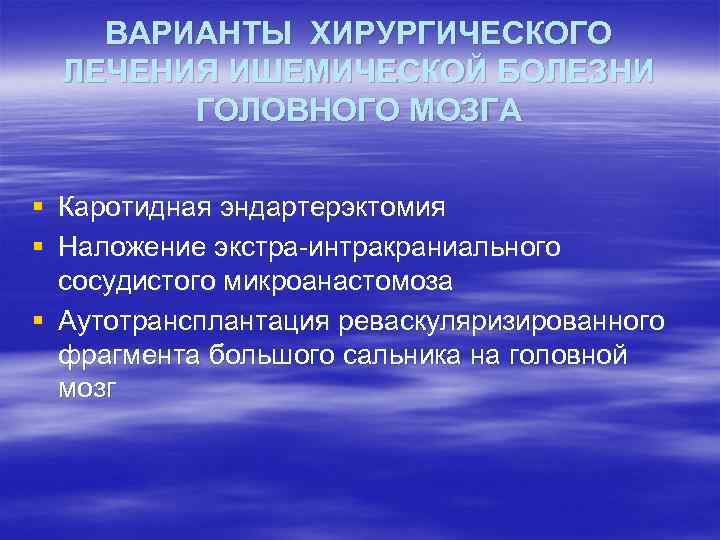 ВАРИАНТЫ ХИРУРГИЧЕСКОГО ЛЕЧЕНИЯ ИШЕМИЧЕСКОЙ БОЛЕЗНИ ГОЛОВНОГО МОЗГА § Каротидная эндартерэктомия § Наложение экстра-интракраниального сосудистого