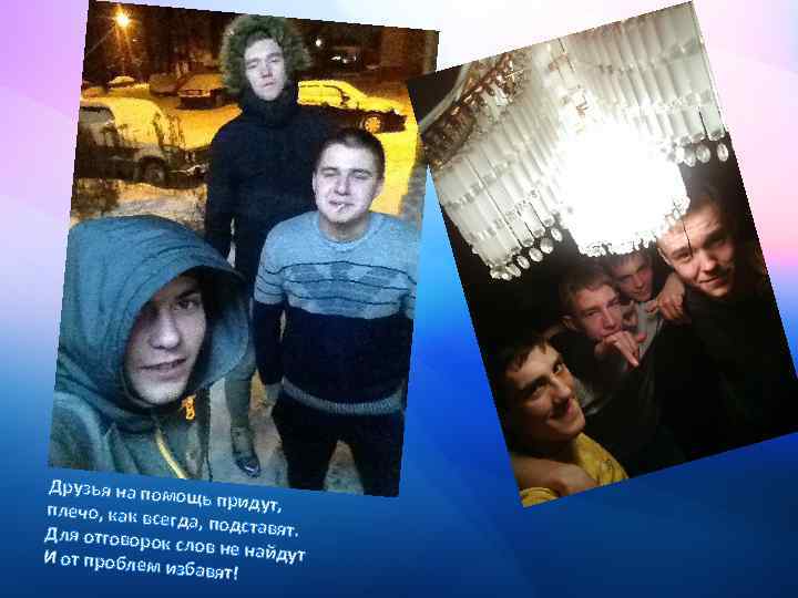 Друзья на пом ощь придут, плечо, как все гда, подставя т. Для отговоро к