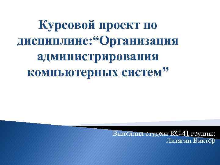 Курсовой проект по дисциплине: “Организация администрирования компьютерных систем” Выполнил студент КС-41 группы: Литягин Виктор