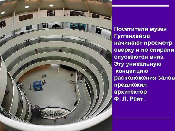 Посетители музея Гуггенхейма начинают просмотр сверху и по спирали спускаются вниз. Эту уникальную концепцию